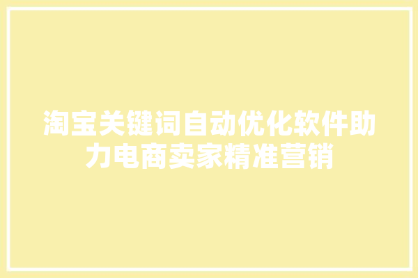 淘宝关键词自动优化软件助力电商卖家精准营销