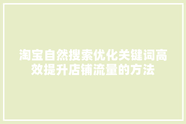 淘宝自然搜索优化关键词高效提升店铺流量的方法