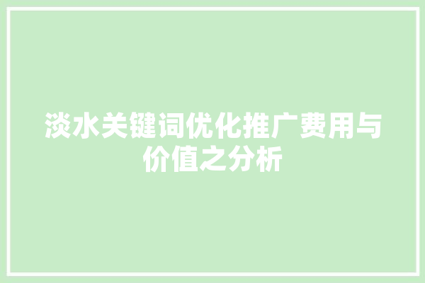 淡水关键词优化推广费用与价值之分析