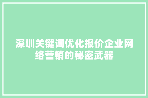 深圳关键词优化报价企业网络营销的秘密武器 AI简讯