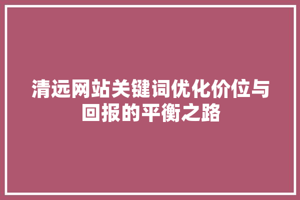 清远网站关键词优化价位与回报的平衡之路