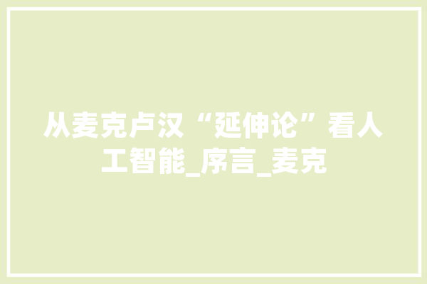从麦克卢汉“延伸论”看人工智能_序言_麦克 计算机