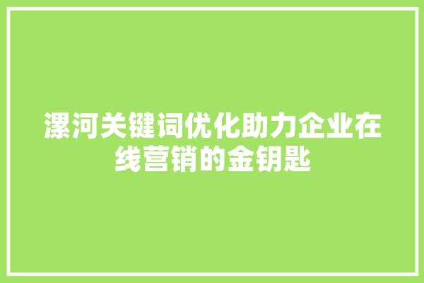 漯河关键词优化助力企业在线营销的金钥匙
