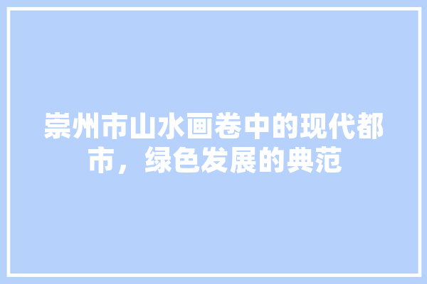 崇州市山水画卷中的现代都市，绿色发展的典范