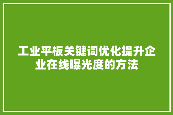 工业平板关键词优化提升企业在线曝光度的方法