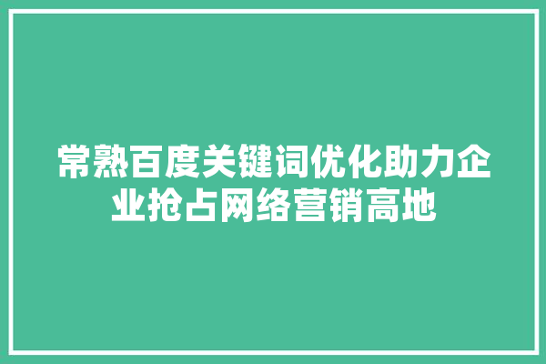 常熟百度关键词优化助力企业抢占网络营销高地