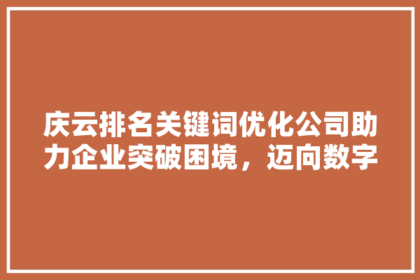庆云排名关键词优化公司助力企业突破困境，迈向数字营销新高峰 AI快讯