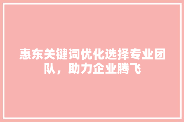 惠东关键词优化选择专业团队，助力企业腾飞 AI简讯