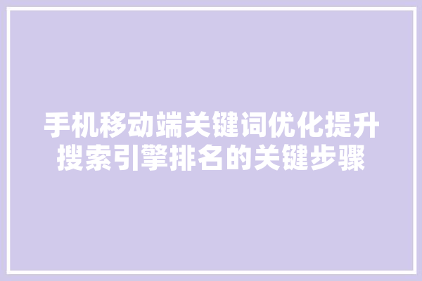 手机移动端关键词优化提升搜索引擎排名的关键步骤