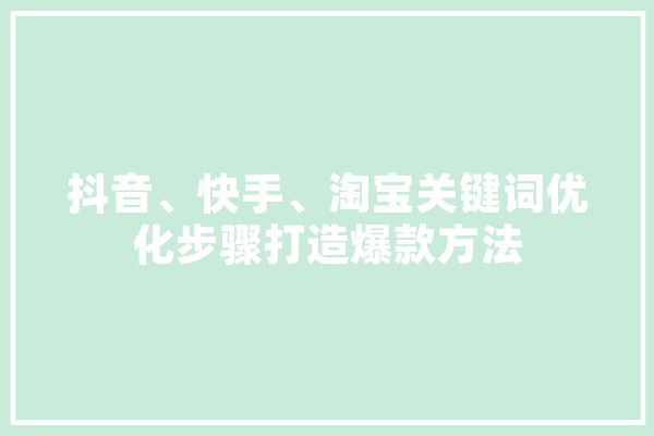 抖音、快手、淘宝关键词优化步骤打造爆款方法 AI简讯