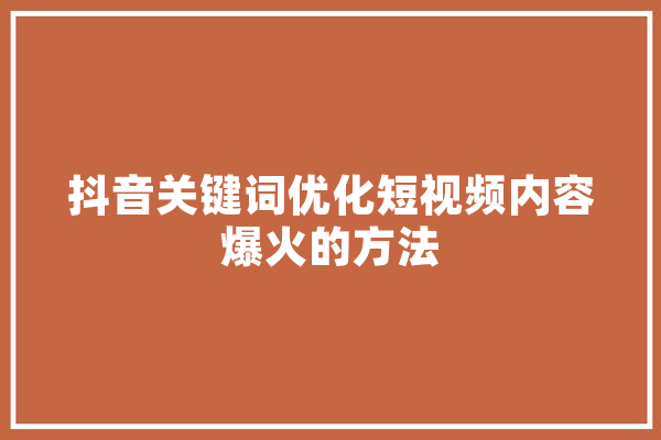 抖音关键词优化短视频内容爆火的方法