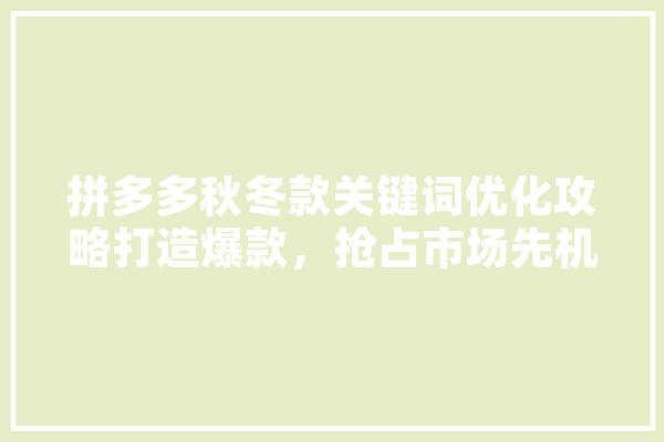 拼多多秋冬款关键词优化攻略打造爆款，抢占市场先机 计算机