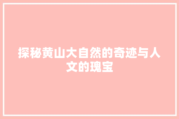 探秘黄山大自然的奇迹与人文的瑰宝