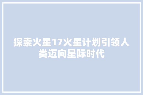 探索火星17火星计划引领人类迈向星际时代