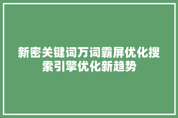 新密关键词万词霸屏优化搜索引擎优化新趋势 AI快讯