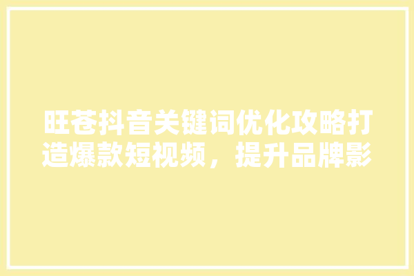 旺苍抖音关键词优化攻略打造爆款短视频，提升品牌影响力 智能写作