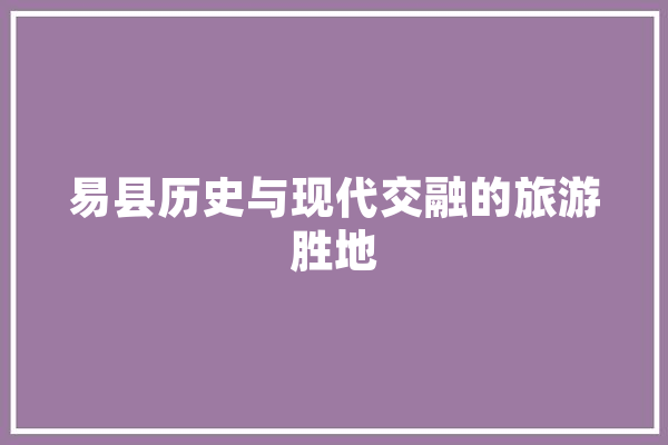 易县历史与现代交融的旅游胜地