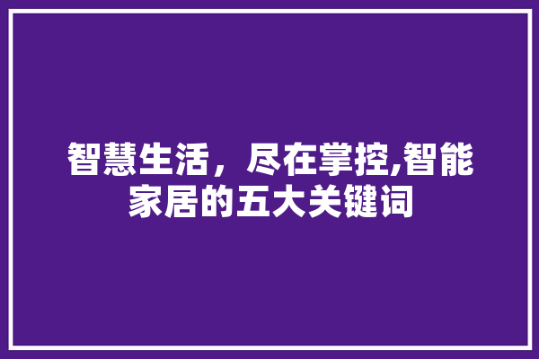 智慧生活，尽在掌控,智能家居的五大关键词