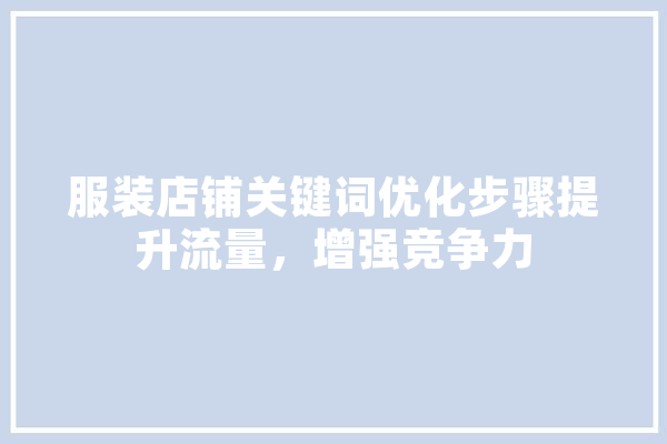 服装店铺关键词优化步骤提升流量，增强竞争力