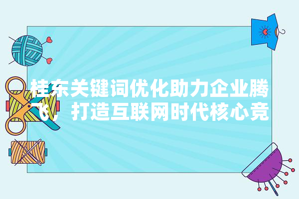 桂东关键词优化助力企业腾飞，打造互联网时代核心竞争力