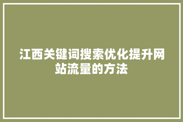 江西关键词搜索优化提升网站流量的方法