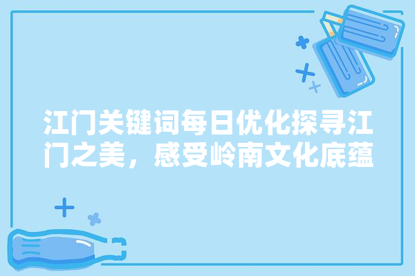 江门关键词每日优化探寻江门之美，感受岭南文化底蕴
