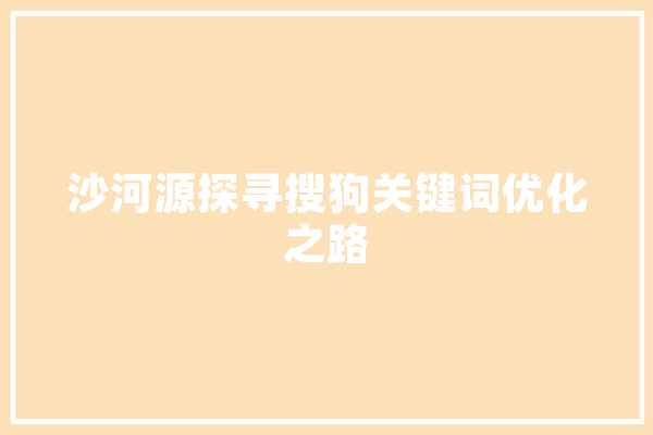 沙河源探寻搜狗关键词优化之路 计算机