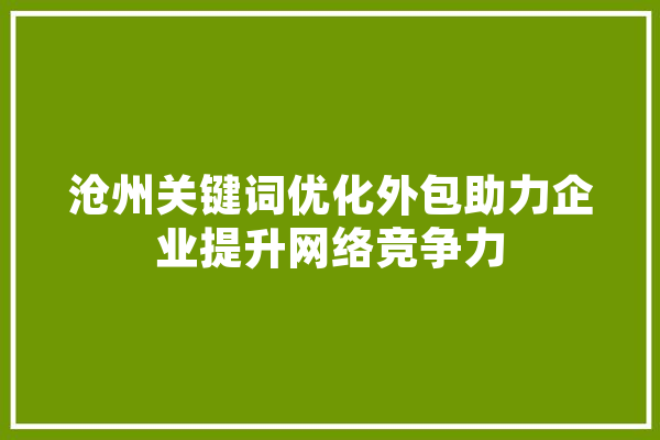 沧州关键词优化外包助力企业提升网络竞争力