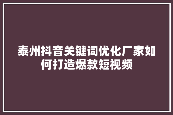 泰州抖音关键词优化厂家如何打造爆款短视频