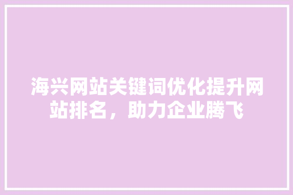 海兴网站关键词优化提升网站排名，助力企业腾飞