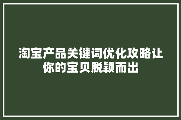 淘宝产品关键词优化攻略让你的宝贝脱颖而出