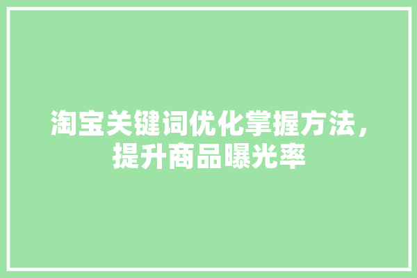 淘宝关键词优化掌握方法，提升商品曝光率