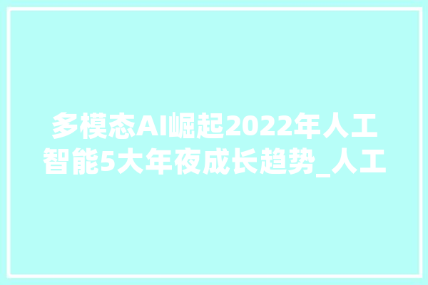 多模态AI崛起2022年人工智能5大年夜成长趋势_人工智能_模子 绘影字幕
