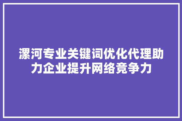 漯河专业关键词优化代理助力企业提升网络竞争力
