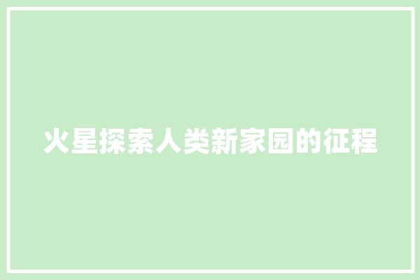 火星探索人类新家园的征程