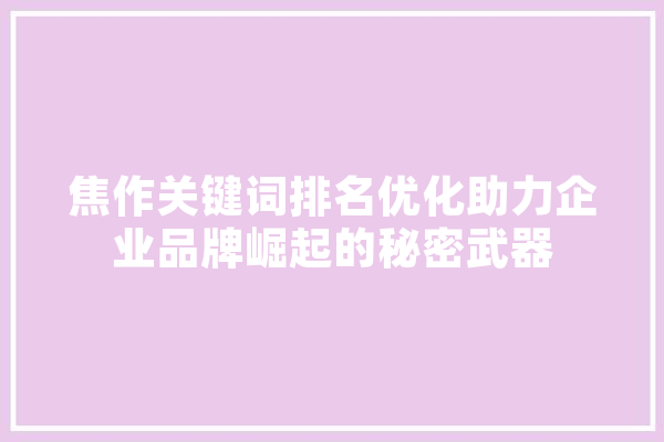 焦作关键词排名优化助力企业品牌崛起的秘密武器