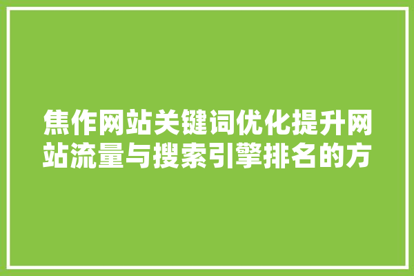 焦作网站关键词优化提升网站流量与搜索引擎排名的方法