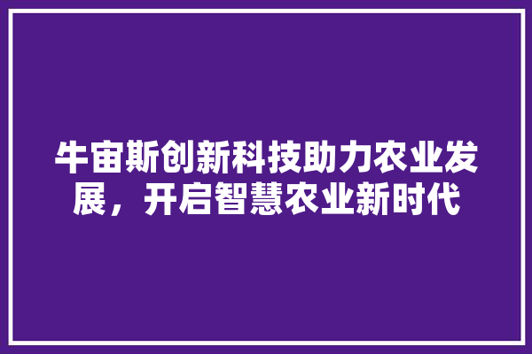 牛宙斯创新科技助力农业发展，开启智慧农业新时代