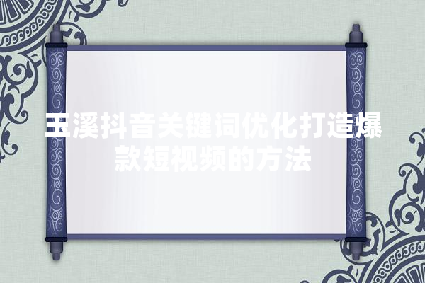 玉溪抖音关键词优化打造爆款短视频的方法