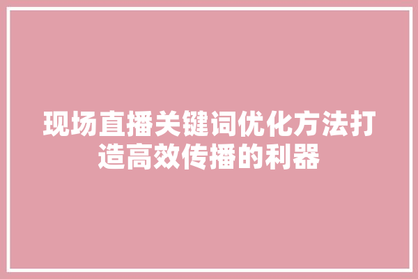现场直播关键词优化方法打造高效传播的利器