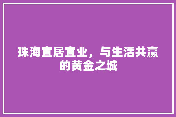 珠海宜居宜业，与生活共赢的黄金之城 AI简讯