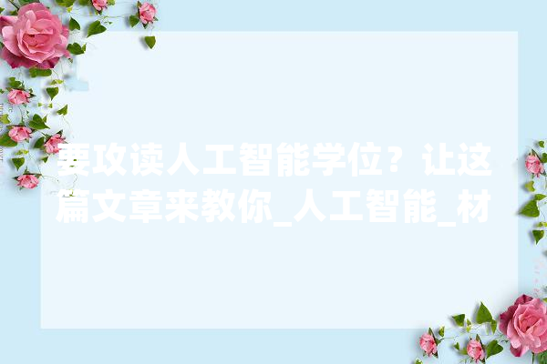 要攻读人工智能学位？让这篇文章来教你_人工智能_材料 AI简讯