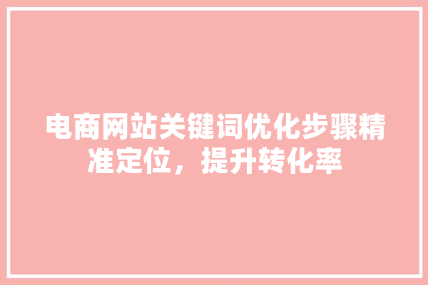 电商网站关键词优化步骤精准定位，提升转化率 科技快讯