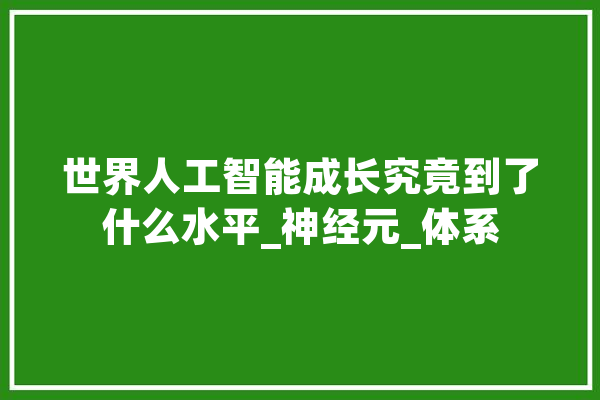 世界人工智能成长究竟到了什么水平_神经元_体系 智能助手