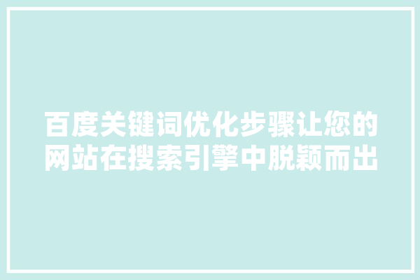 百度关键词优化步骤让您的网站在搜索引擎中脱颖而出 文字写作