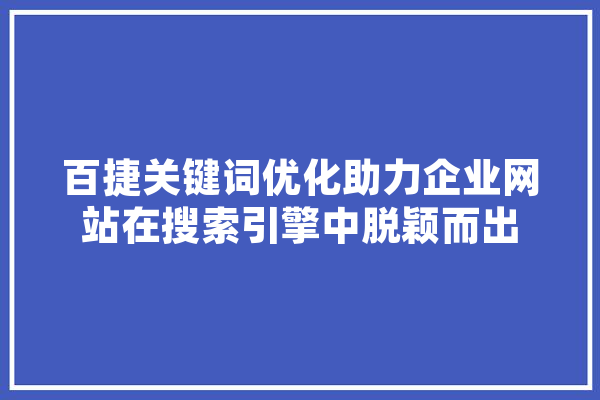 百捷关键词优化助力企业网站在搜索引擎中脱颖而出