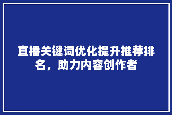 直播关键词优化提升推荐排名，助力内容创作者