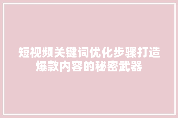 短视频关键词优化步骤打造爆款内容的秘密武器