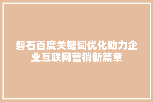 磐石百度关键词优化助力企业互联网营销新篇章 AI快讯