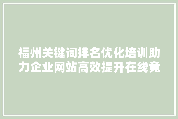 福州关键词排名优化培训助力企业网站高效提升在线竞争力